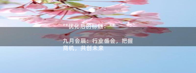 果博app官网下载：**优化后的标题：**

九月会展：行业盛会，把握
商机，共创未来