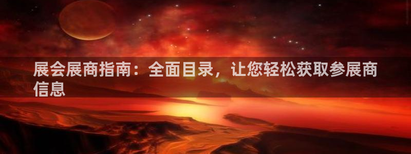 果博平台真实吗安全吗：展会展商指南：全面目录，让您轻松获取参展商
信息
