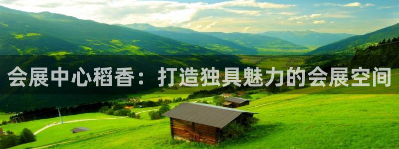 果博注册客服电话是多少啊：会展中心稻香：打造独具魅力的会展空间