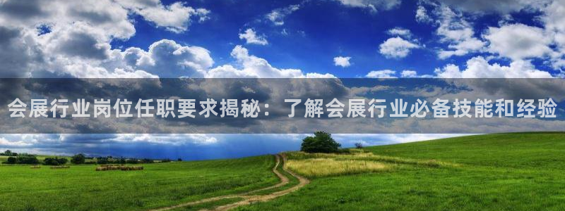 果博代理电话多少：会展行业岗位任职要求揭秘：了解会展行业必备技能和经验