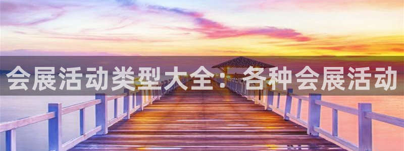 果博平台真实吗：会展活动类型大全：各种会展活动