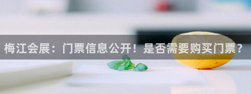 果博app官网下载：梅江会展：门票信息公开！是否需要购买门票？
