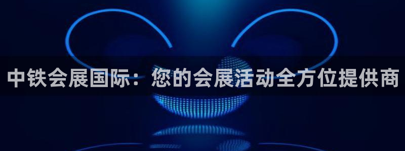 果博平台链接：中铁会展国际：您的会展活动全方位提供商