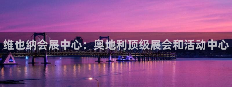 果博公司直属会员开户：维也纳会展中心：奥地利顶级展会和活动中心