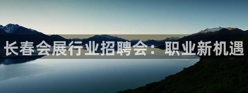 果博平台开户电话号码：长春会展行业招聘会：职业新机遇