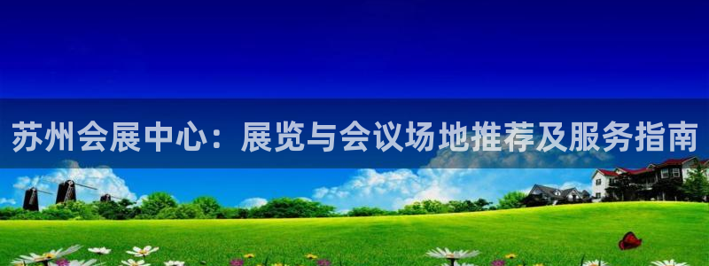 果博注册充值怎么充：苏州会展中心：展览与会议场地推荐及服务指南
