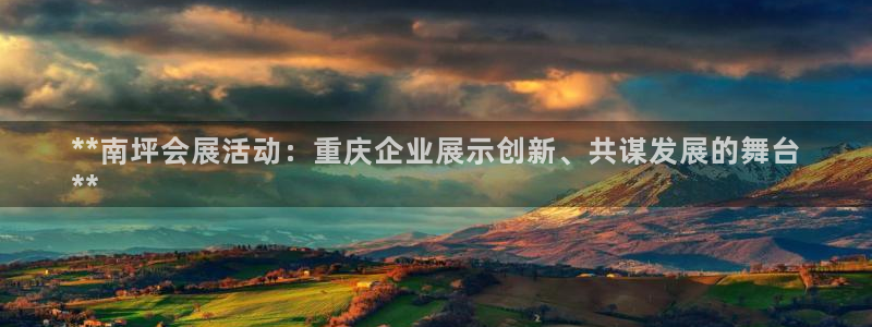 果博公司客服电话多少：**南坪会展活动：重庆企业展示创新、共谋发展的舞台
**