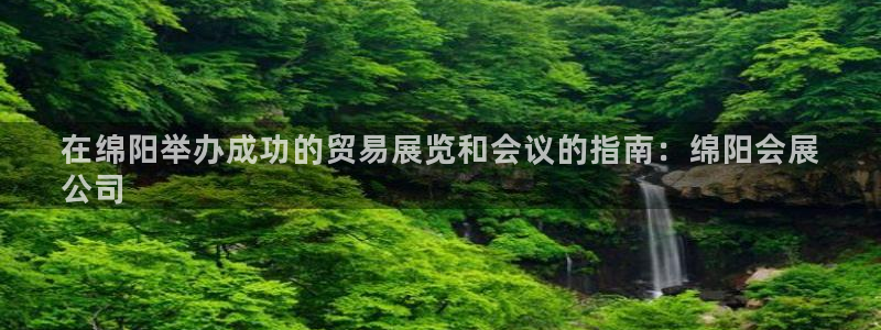 果博公司客服微信公众号：在绵阳举办成功的贸易展览和会议的指南：绵阳会展
公司