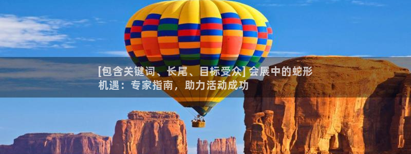 果博官网客服电话号码查询：[包含关键词、长尾、目标受众] 会展中的蛇形
机遇：专家指南，助力活动成功