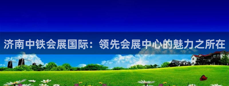 果博注册客服电话是多少啊：济南中铁会展国际：领先会展中心的魅力之所在