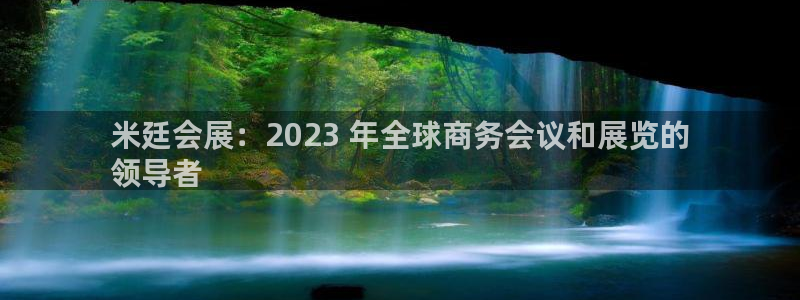 手机怎样下载果博：米廷会展：2023 年全球商务会议和展览的
领导者