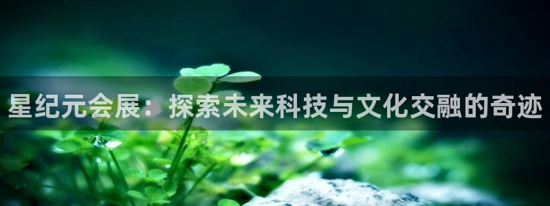 果博客服电话哪里找：星纪元会展：探索未来