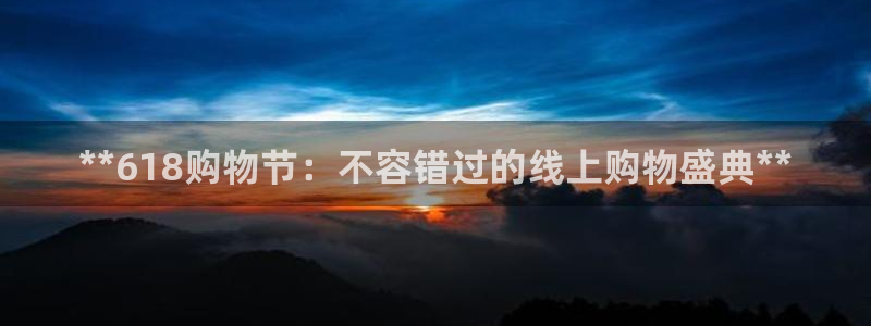 果博注册平台：**618购物节：不容错过的线上购物